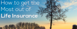 get the most out of life insurance
